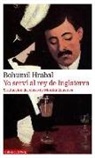 Bohumil Hrabal, Monika Zgustová - Yo Serví Al Rey de Inglaterra