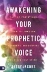 Betsy Jacobs - Awakening Your Prophetic Voice: Calling Forth Your Identity Through Prophetic Encounters with the Holy Spirit