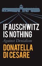 Di Cesare, D Di Cesare, Donatella Di Cesare - If Auschwitz Is Nothing - Against Denialism