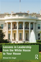 Michael Eric Siegel - Lessons in Leadership From the White House to Your House