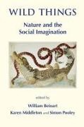 William Beinart, Karen Middleton, Simon Pooley - Wild Things Nature and the Social Imagination