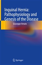 Giuseppe Amato - Inguinal Hernia: Pathophysiology and Genesis of the Disease