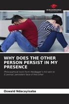 Oswald Ndacayisaba - WHY DOES THE OTHER PERSON PERSIST IN MY PRESENCE