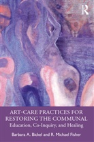 Barbara A. Bickel, Barbara A. Fisher Bickel, R. Michael Fisher, Fisher R. Michael - Art-Care Practices for Restoring the Communal