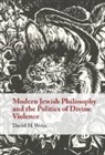 Daniel Weiss, Daniel (University of Cambridge) Weiss, Daniel H. (University of Cambridge) Weiss, Weiss Daniel H. - Modern Jewish Philosophy and the Politics of Divine Violence