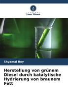 Shyamal Roy - Herstellung von grünem Diesel durch katalytische Hydrierung von braunem Fett