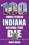 Jamie Ward - 100 Things to Do in Indiana Before You Die