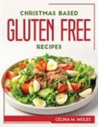 Celina M. Moles - CHRISTMAS BASED GLUTEN-FREE RECIPES