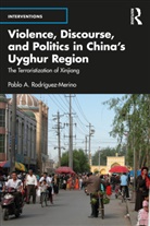 Pablo A. (Royal Military Academy Rodriguez-Merino, Pablo A. Rodríguez-Merino - Violence, Discourse, and Politics in China''s Uyghur Region
