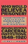 The Indiana Women’s Prison History Project, The Indiana Women's Prison History Project, The Indiana Women''s Prison History Project - 'Besides, Who Would Believe a Prisoner?'