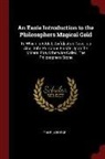 Thor George - An Easie Introduction to the Philosophers Magical Gold: To Which Is Added, Zor[o]asters Cave: As Also, John Pontanus Epistle Upon the Mineral Fire, Ot