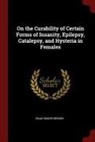 Isaac Baker Brown - On the Curability of Certain Forms of Insanity, Epilepsy, Catalepsy, and Hysteria in Females