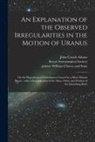 John Couch Adams, Royal Astronomical Society, Printer William Clowes and Sons - An Explanation of the Observed Irregularities in the Motion of Uranus: on the Hypothesis of Disturbances Caused by a More Distant Planet: With a Deter