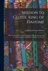 Richard Francis Burton - Mission to Gelele, King of Dahome: With Notices of the so Called "Amazons", the Grand Customs, the Yearly Customs, the Human Sacrifices, the Present
