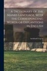 Archibald Cregeen - A Dictionary of the Manks Language, With the Corresponding Words or Explantions in English