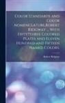 Robert Ridgway - Color Standards and Color Nomenclature, Robert Ridgway ... With Fifty?three Colored Plates and Eleven Hundred and Fifteen Named Colors