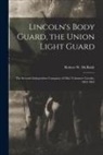 Robert W. (Robert Wesley) . McBride - Lincoln's Body Guard, the Union Light Guard: the Seventh Independent Company of Ohio Volunteer Cavalry, 1863-1865