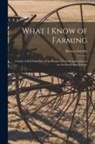 Horace Greeley - What I Know of Farming [microform]: a Series of Brief and Plain Expositions of Practical Agriculture as an Art Based Upon Science