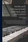 William Morgan - Morgan's Freemasonry Exposed and Explained: Showing the Origin, History and Nature of Masonry, Its Effects on the Government, and the Christian Religi