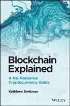 Breitman, Kathleen Breitman - Blockchain Explained: A No-Nonsense Cryptocurrency Guide