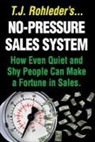 T. J. Rohleder - No-Pressure Sales System: How Even Quiet and Shy People Can Make a Fortune in Sales