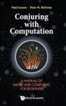 Paul Curzon, Curzon Paul, Peter William Mcowan, Paul Curzon, Paul Curzon &amp; Peter W Mcowan, Peter W McOwan... - Conjuring With Computation: A Manual Of Magic And Computing For Beginners