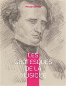Hector Berlioz - Les grotesques de la musique