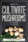 Marcus Hobbs, Marcus Hobbs - How to Cultivate Mushrooms at Home