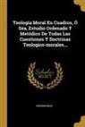 Hieronymus - Teología Moral En Cuadros, Ó Sea, Estudio Ordenado Y Metódico De Todas Las Cuestiones Y Doctrinas Teologico-morales