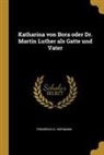 Friedrich G. Hofmann - Katharina Von Bora Oder Dr. Martin Luther ALS Gatte Und Vater
