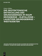 Günter Möbus - Die Geotektonische Entwicklung des Grundgebirges im Raum Erzgebirge - Elbtalzone - Lausitzer Grundgebirge - Westsudeten