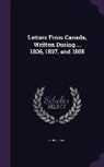 Hugh Gray - Letters From Canada, Written During ... 1806, 1807, and 1808