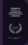 Gordon Augustus Southworth, John Charles Stone - A Manual for Teachers, to Accompany the Southworth-Stone Arithmetics