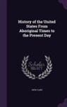 John Clark - History of the United States From Aboriginal Times to the Present Day