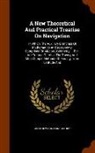 Matthew Fontaine Maury - A New Theoretical and Practical Treatise on Navigation: In Which the Auxiliary Branches of Mathematics and Astronomy, Comprised of Algebra, Geometry
