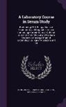 Joseph Gardner Hopkins, Reuben Ottenburg, Hans Zinsser - A Laboratory Course in Serum Study: Bacteriology 208, Being a Series of Experiments and Diagnostic Tests in Immunology Carried Out in an Optional Co