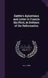 Jean Calvin - Calvin's Aphorisms and Letter to Francis the First, in Defence of the Reformation