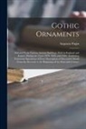 Augustus Pugin - Gothic Ornaments: Selected From Various Ancient Buildings, Both in England and France, During the Years 1828, 1829, and 1830: Exhibiting