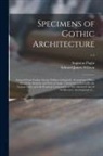 Augustus Pugin, Edward James Willson - Specimens of Gothic Architecture: Selected From Various Ancient Edifices in England: Consisting of Plans, Elevations, Sections, and Parts at Large: Ca