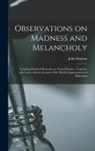 John Haslam - Observations on Madness and Melancholy: Including Practical Remarks on Those Diseases; Together With Cases: and an Account of the Morbid Appearances o