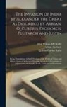 Arrian Anabasis, Quintus Curtius Rufus, John Watson M'Crindle - The Invasion of India by Alexander the Great as Described by Arrian, Q. Curtius, Diodoros, Plutarch and Justin: Being Translations of Such Portions of