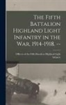 Officers of the Fifth Battalion Highl - The Fifth Battalion Highland Light Infantry in the War, 1914-1918. --