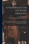 Henry Walter Bates, Royal College of Physicians of Edinbu - A Naturalist on the River Amazons: a Record of Adventures, Habits of Animals, Sketches of Brazilian and Indian Life, and Aspects of Nature Under the E