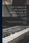 John Zundel - The Complete Melodeon Instructor, in Seven Parts.: Designed as a Thorough Instruction Book for the Melodeon, Seraphine, Eolican, Melopean, Organ, or A