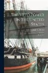 Josiah H. (Josiah Henry) Benton - The Veto Power in the United States: What is It?