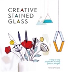 Noor Springael - Creative Stained Glass : 17 Step-by-Step Projects for Stunning Glass