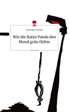 Christopher Schmidt - Wie die Katze Panda den Mond grün färbte. Life is a Story - story.one