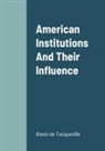 Alexis de Tocqueville - American Institutions And Their Influence