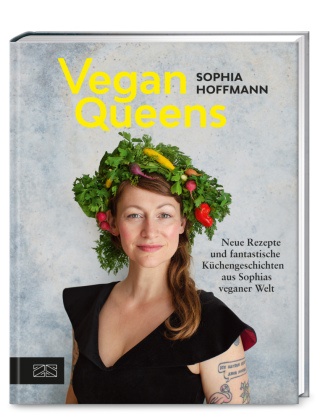 Sophia Hoffmann - Vegan Queens - Neue Rezepte und fantastische Küchengeschichten aus Sophias veganer Welt - Aktualisierte Neuausgabe