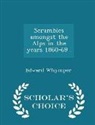 Edward Whymper - Scrambles Amongst the Alps in the Years 1860-69 . - Scholar's Choice Edition